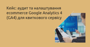 приклад аудиту та налаштування ecommerce ga4 для квиткового сервісу