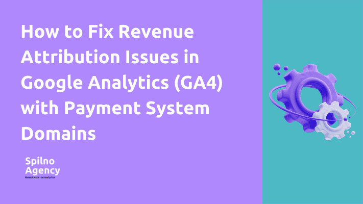 How to Fix Revenue Attribution Issues in Google Analytics (GA4) with Payment System Domains