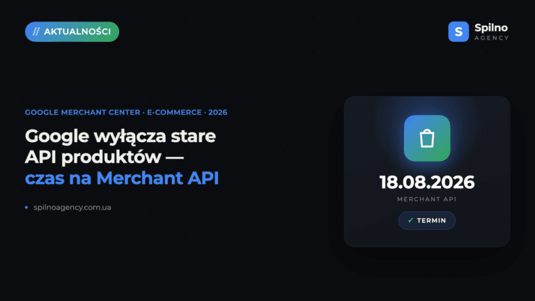 Zmiany w Google Merchant API: do 18 sierpnia 2026 trzeba przejść na nowe API lub poprosić o przedłużenie